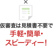 仮審査は見積書不要で手軽・簡単・スピーディー！