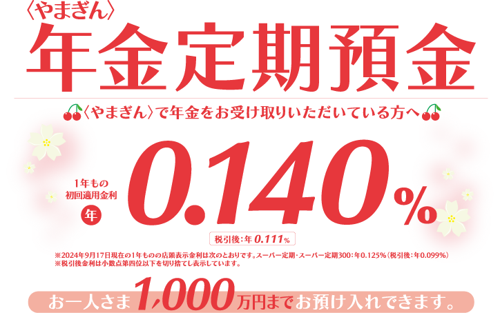 〈やまぎん〉で年金をお受け取りいただいてる方へ お一人さま1,000万円までお預け入れできます。適用金利 年0.035％（1年もの）