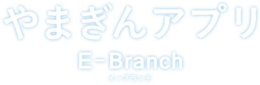 やまぎんアプリ E-Branch イーブランチ