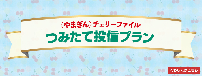 〈やまぎん〉チェリーファイルつみたて投信プラン
