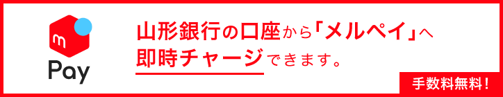 山形銀行の口座から「メルペイ」へ即時チャージできます。手数料無料！