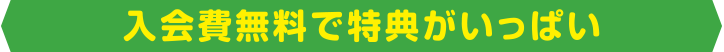 入会費無料で特典がいっぱい