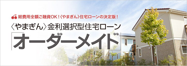 総費用全額ご融資OK!やまぎん住宅ローンの決定版! 金利選択型住宅ローン「オーダーメイド」