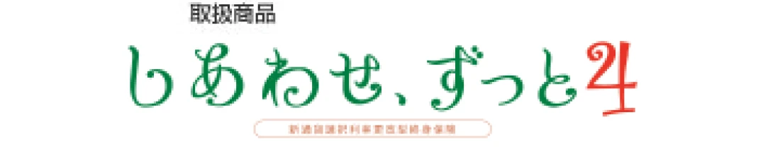 取扱商品：しあわせ、ずっと4 新通貨選択利率更改型終身保険（外部サイトへリンク）