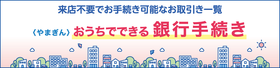 来店不要でお手続き可能なお取引き一覧 〈やまぎん〉おうちでできる銀行手続き