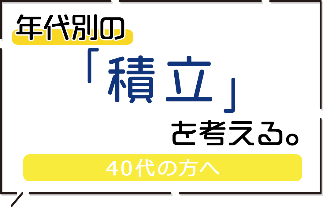 40代は引き続き家族の生活を守りながら自分たちの老後も考えはじめる世代です。