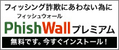 フィッシング詐欺にあわない為にPhishWallプレミアム　無料です。今すぐインストール！