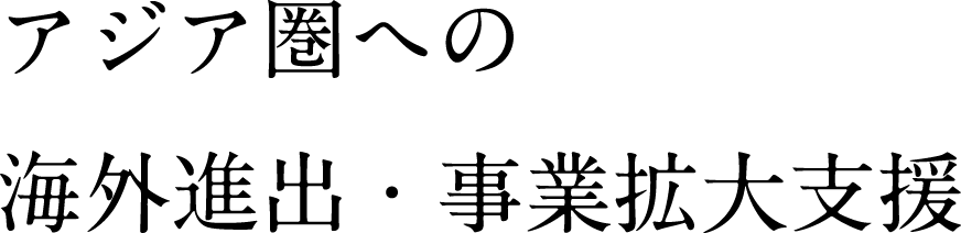 アジア圏への海外進出・事業拡大支援
