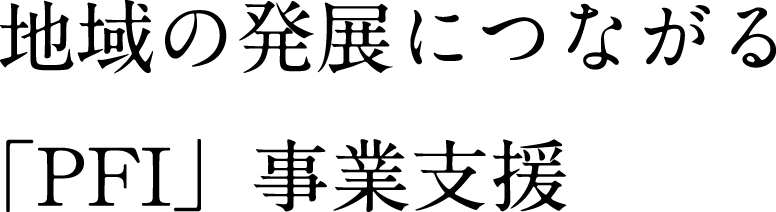 地域の発展につながる「PFI」事業支援