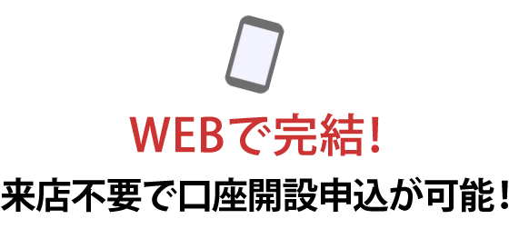 WEBで完結！来店不要で口座開設申込が可能！